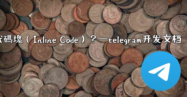 Telegram如何創建行內代碼塊（Inline Code）？—telegram开发文档