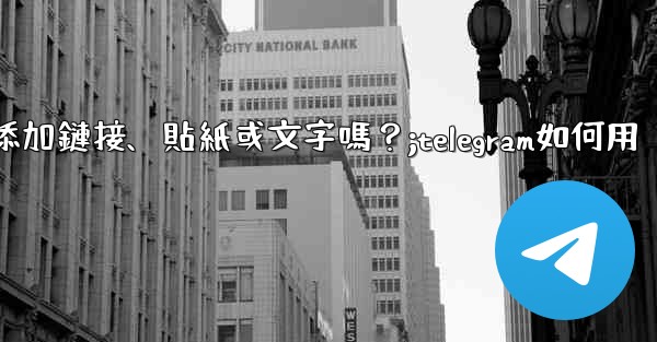 Telegram可以在「故事」中添加鏈接、貼紙或文字嗎？;telegram如何用