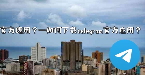 如何下載Telegram官方應用？—如何下载telegram官方应用？