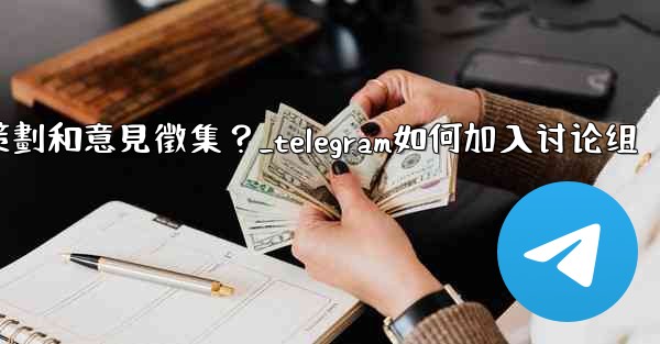 如何利用Telegram的投票功能進行活動策劃和意見徵集？_telegram如何加入讨论组