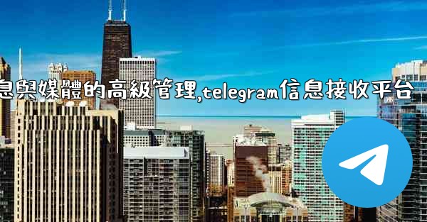 Telegram-第七部分：消息與媒體的高級管理,telegram信息接收平台