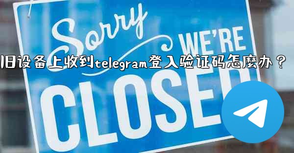 我無法在舊設備上收到Telegram登入驗證碼怎麼辦？-我无法在旧设备上收到telegram登入验证码怎麼办？