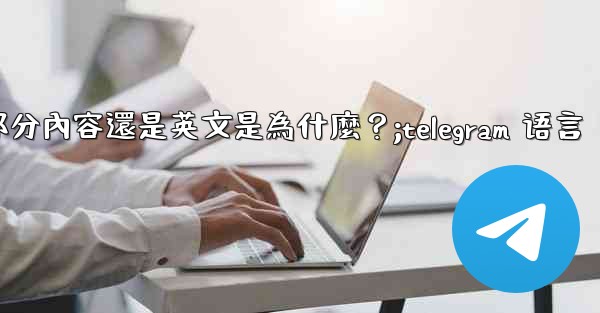 <b>Telegram切換語言後，部分內容還是英文是為什麼？;telegram 语言</b>
