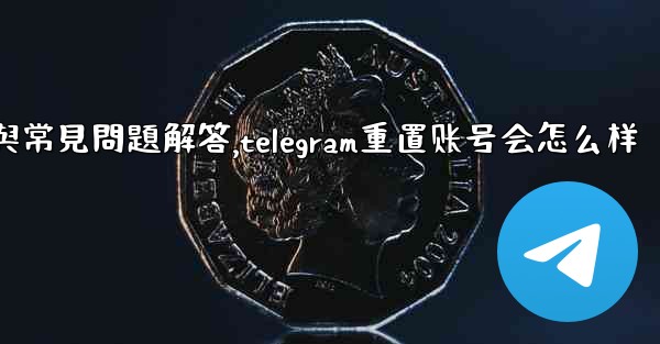初始化Telegram：全面使用指南與常見問題解答,telegram重置账号会怎么样