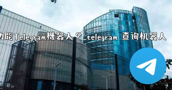 如何搜索特定的功能Telegram機器人？_telegram 查询机器人