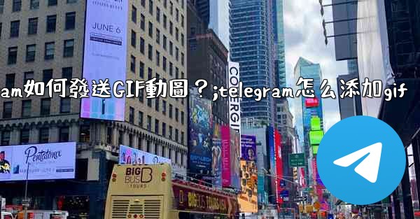 Telegram如何發送GIF動圖？;telegram怎么添加gif