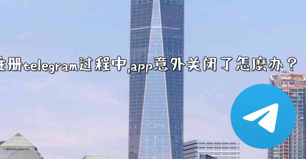 註冊Telegram過程中，App意外關閉了怎麼辦？_注册telegram过程中,app意外关闭了怎麼办？