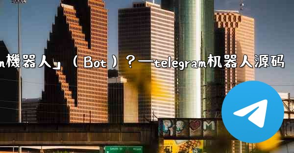 什麼是「Telegram機器人」（Bot）？—telegram机器人源码