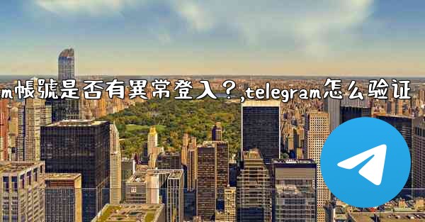 如何檢查我的Telegram帳號是否有異常登入？,telegram怎么验证