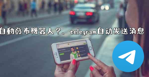 如何為我的Telegram頻道設置一個自動發布機器人？、telegram自动发送消息