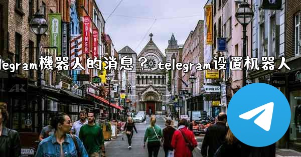 如何接收和處理用戶發送給Telegram機器人的消息？_telegram设置机器人