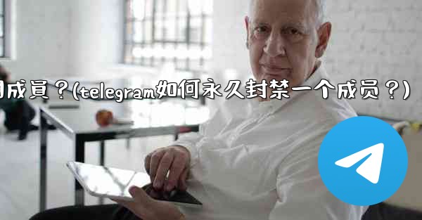Telegram如何永久封禁一個成員？(telegram如何永久封禁一个成员？)