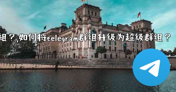 <b>如何將Telegram群組升級為超級群組？,如何将telegram群组升级为超级群组？</b>