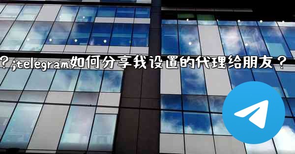 <b>Telegram如何分享我設置的代理給朋友？;telegram如何分享我设置的代理给朋友？</b>