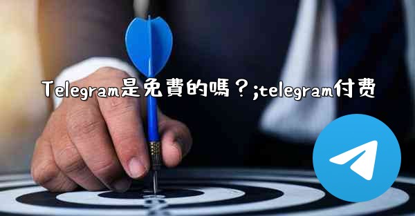 Telegram是免費的嗎？;telegram付费