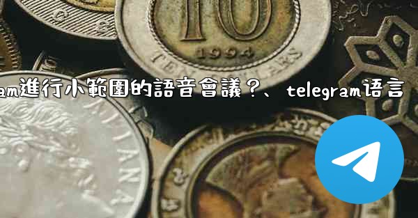 如何用Telegram進行小範圍的語音會議？、telegram语言