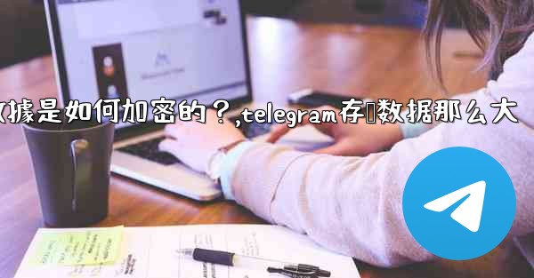 Telegram的「本地存儲」數據是如何加密的？,telegram存储数据那么大