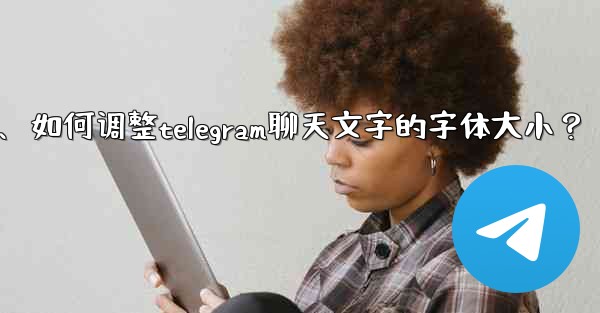 <b>如何調整Telegram聊天文字的字體大小？、如何调整telegram聊天文字的字体大小？</b>