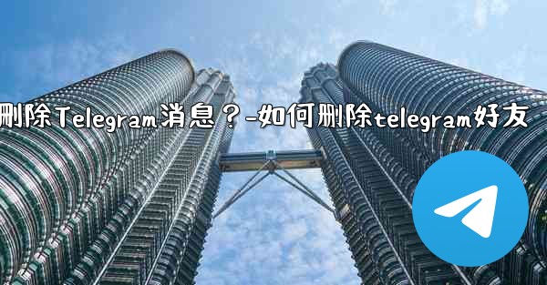 如何批量刪除Telegram消息？-如何删除telegram好友