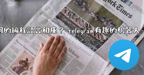<b>Telegram機器人開發有哪些常用的編程語言和庫？-telegram有趣的机器人</b>