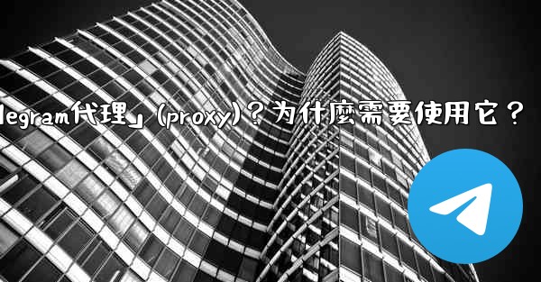 什麼是「Telegram代理」（Proxy）？為什麼需要使用它？;什麼是「telegram代理」(proxy)？为什麼需