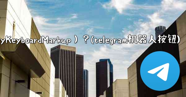 如何讓Telegram機器人發送鍵盤（ReplyKeyboardMarkup）？(telegram机器人按钮)