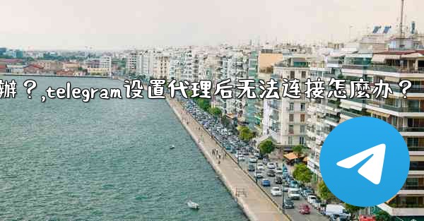 Telegram設置代理後無法連接怎麼辦？,telegram设置代理后无法连接怎麼办？