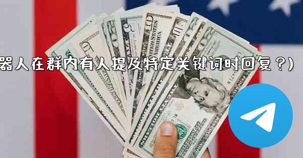 如何設置Telegram機器人在群內有人提及特定關鍵詞時回复？(如何设置telegram机器人在群内有人提及特定关键词时