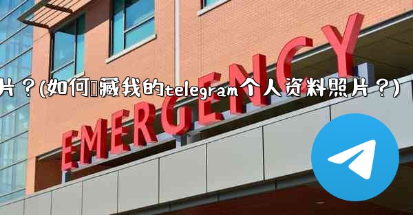 如何隱藏我的Telegram個人資料照片？(如何隐藏我的telegram个人资料照片？)