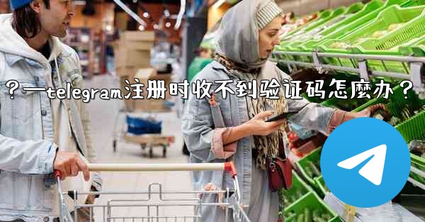 Telegram註冊時收不到驗證碼怎麼辦？—telegram注册时收不到验证码怎麼办？