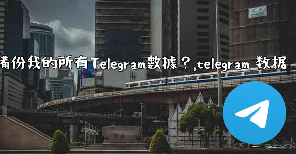 如何備份我的所有Telegram數據？,telegram 数据