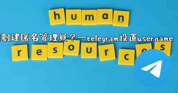 Telegram如何創建匿名管理員？—telegram设置username