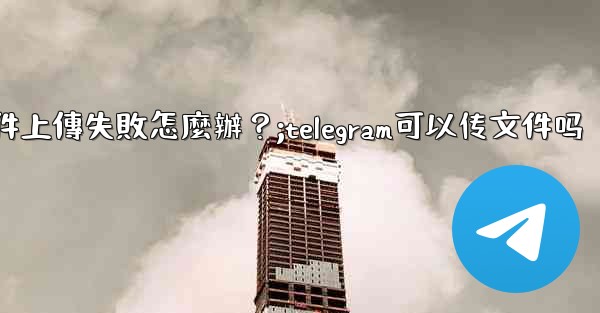 Telegram文件上傳失敗怎麼辦？;telegram可以传文件吗