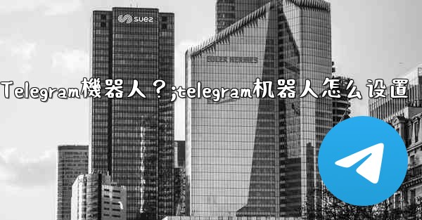 如何找到和使用一個Telegram機器人？;telegram机器人怎么设置
