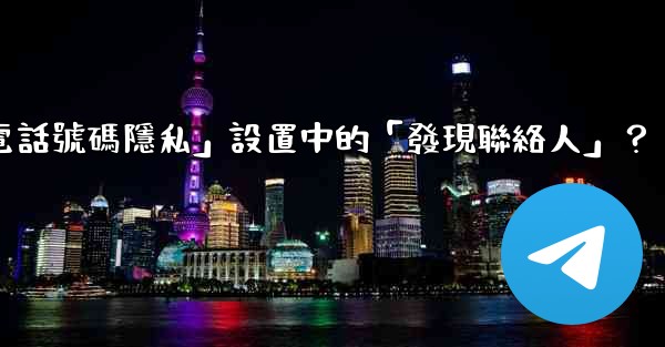 <b>在Telegram使用中，什麼是「電話號碼隱私」設置中的「發現聯絡人」？</b>
