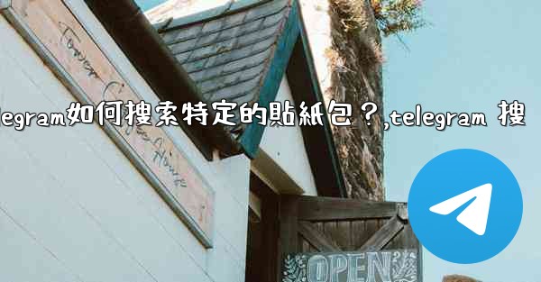 Telegram如何搜索特定的貼紙包？,telegram 搜