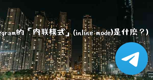 機器人Telegram的「內聯模式」（Inline Mode）是什麼？(机器人telegram的「内联模式」(inlin