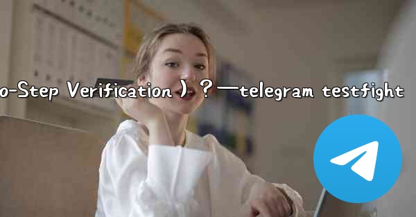 Telegram如何開啟兩步驗證（Two-Step Verification）？—telegram testfight