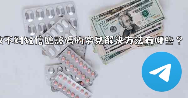 電報收不到短信驗證碼的常見解決方法有哪些？