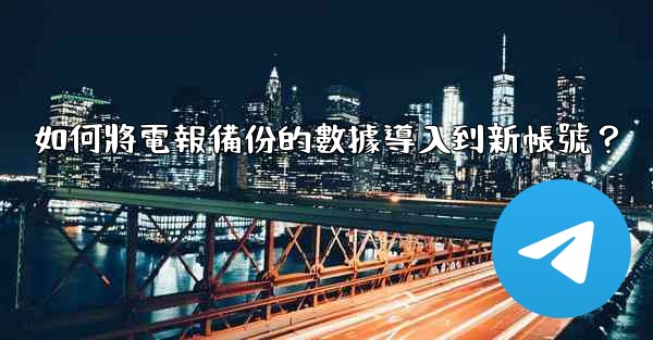 如何將電報備份的數據導入到新帳號？