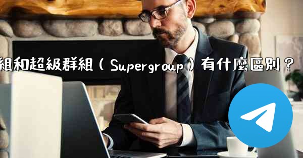 電報群組和超級群組（Supergroup）有什麼區別？