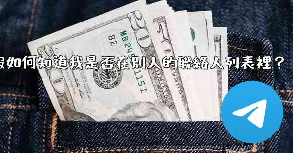 電報如何知道我是否在別人的聯絡人列表裡？
