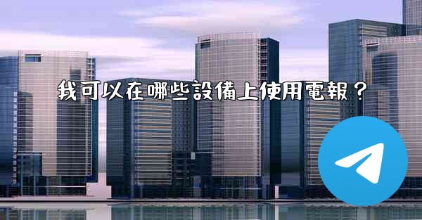 <b>我可以在哪些設備上使用電報？</b>