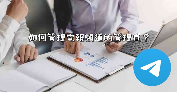 如何管理電報頻道的管理員？