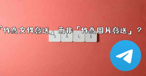 電報發送文件時，如何選擇「作為文件發送」而非「作為圖片發送」？