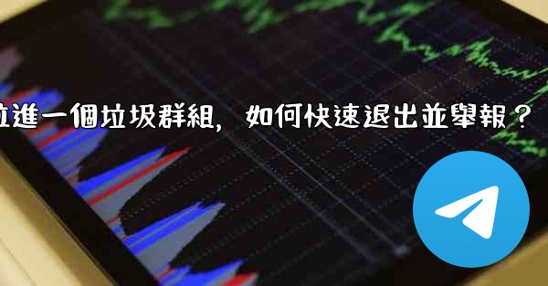 電報我被拉進一個垃圾群組，如何快速退出並舉報？