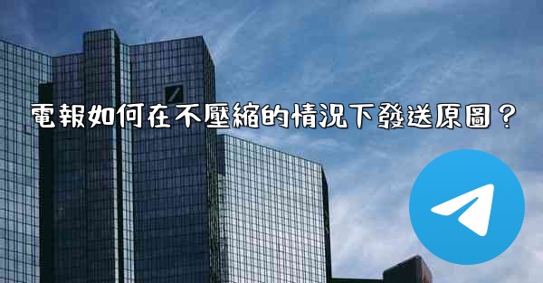 電報如何在不壓縮的情況下發送原圖？