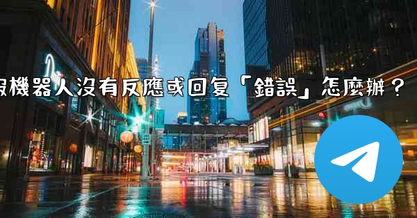 電報機器人沒有反應或回复「錯誤」怎麼辦？