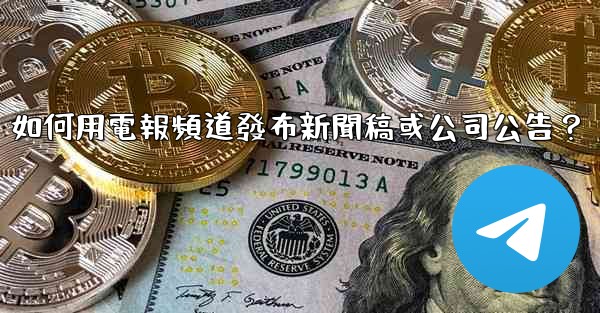 如何用電報頻道發布新聞稿或公司公告？