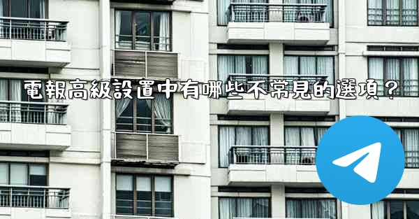 <b>電報高級設置中有哪些不常見的選項？</b>